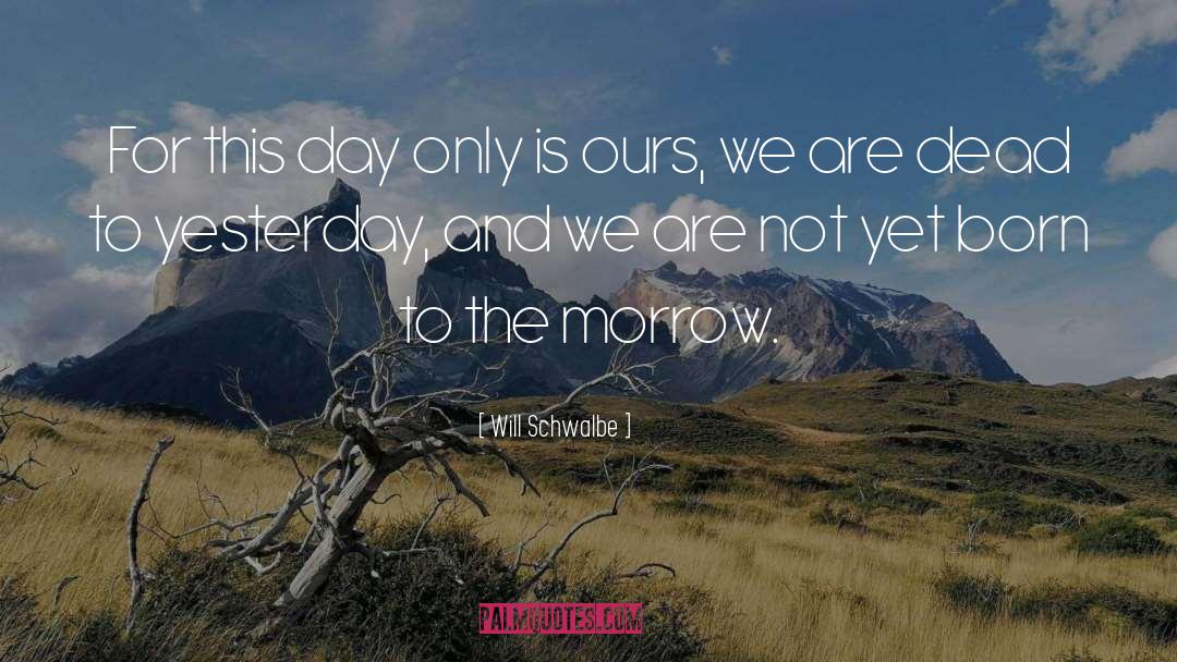 Will Schwalbe Quotes: For this day only is