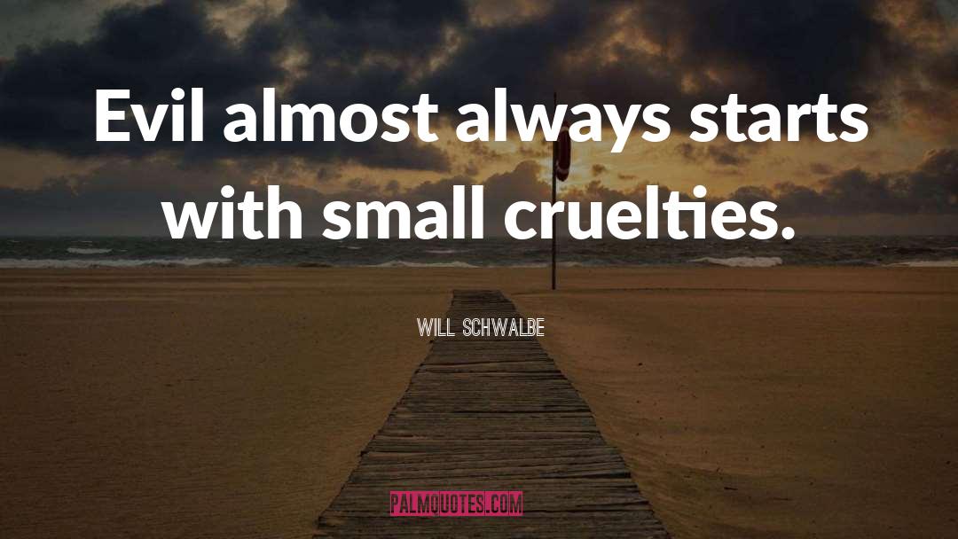 Will Schwalbe Quotes: Evil almost always starts with