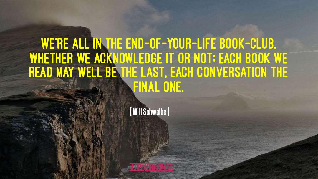 Will Schwalbe Quotes: We're all in the end-of-your-life