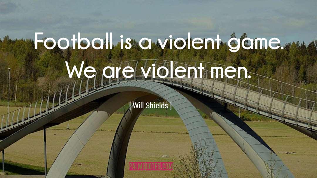 Will Shields Quotes: Football is a violent game.