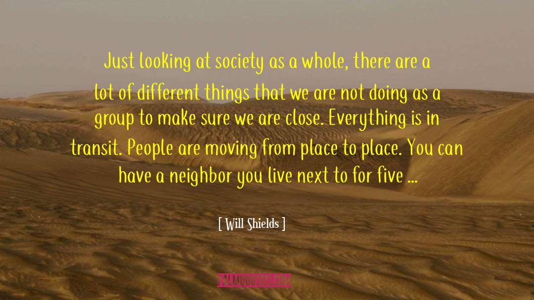 Will Shields Quotes: Just looking at society as