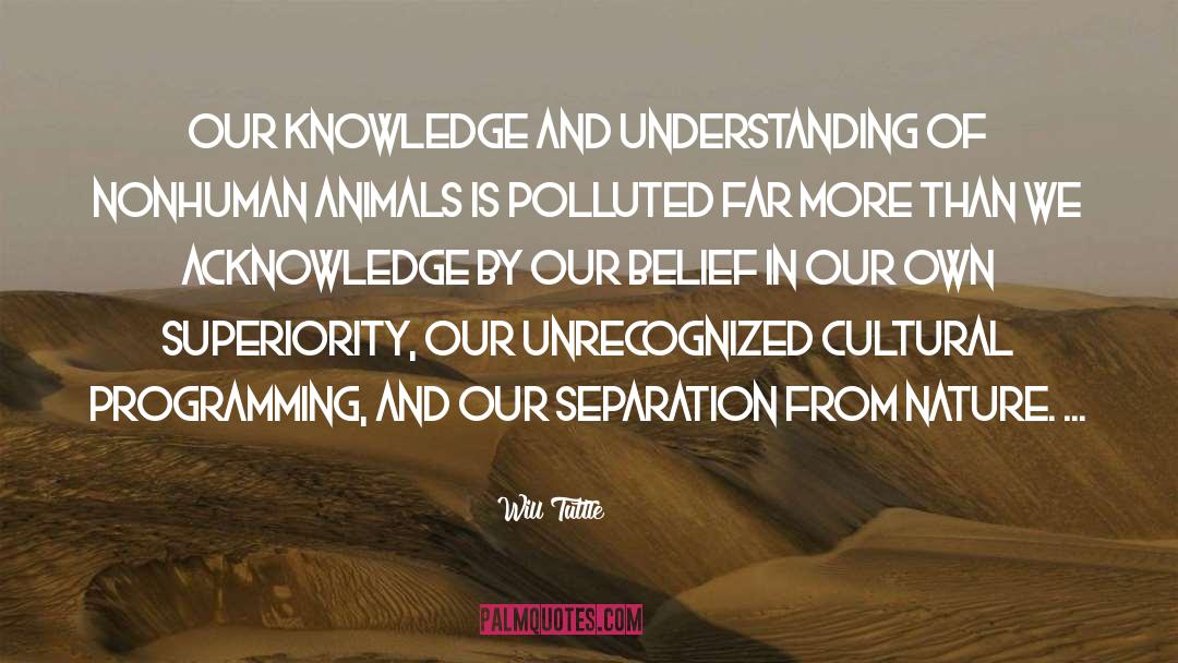 Will Tuttle Quotes: Our knowledge and understanding of