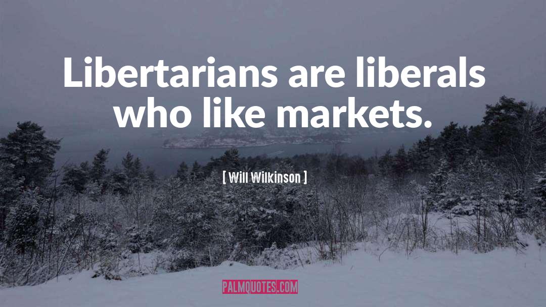 Will Wilkinson Quotes: Libertarians are liberals who like