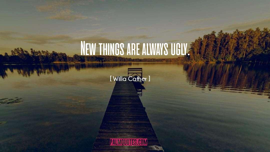 Willa Cather Quotes: New things are always ugly.