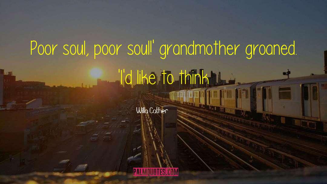 Willa Cather Quotes: Poor soul, poor soul!' grandmother