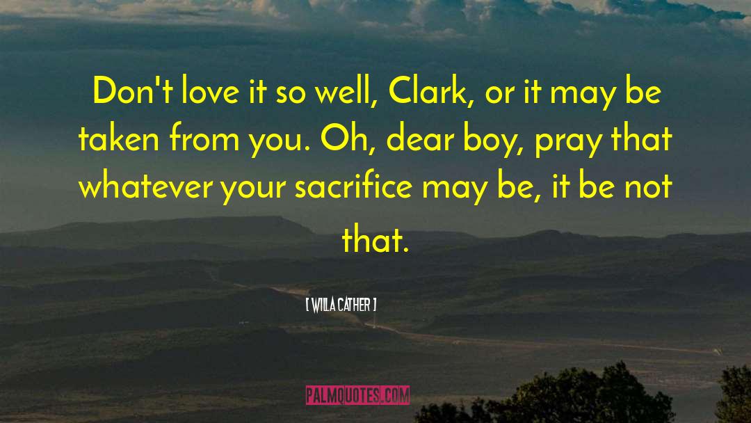 Willa Cather Quotes: Don't love it so well,