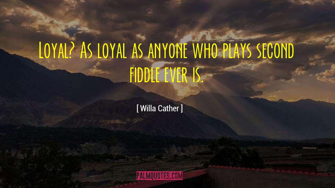 Willa Cather Quotes: Loyal? As loyal as anyone