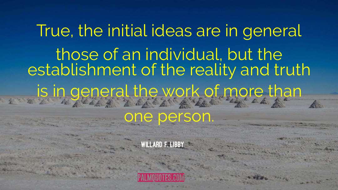 Willard F. Libby Quotes: True, the initial ideas are