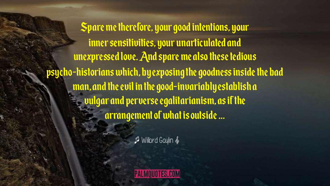 Willard Gaylin Quotes: Spare me therefore, your good