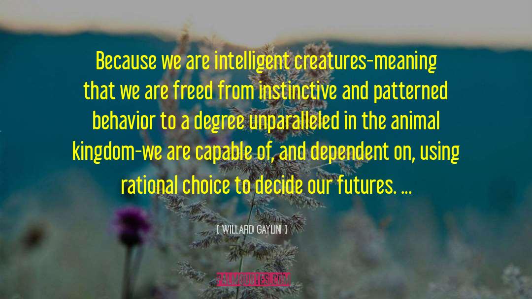 Willard Gaylin Quotes: Because we are intelligent creatures-meaning