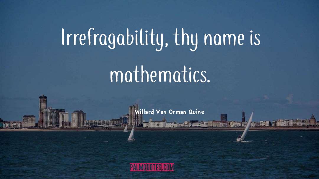 Willard Van Orman Quine Quotes: Irrefragability, thy name is mathematics.