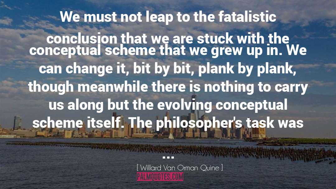 Willard Van Orman Quine Quotes: We must not leap to