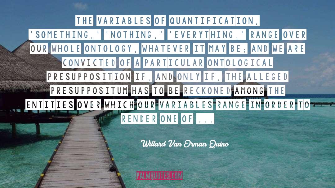 Willard Van Orman Quine Quotes: The variables of quantification, 'something,'