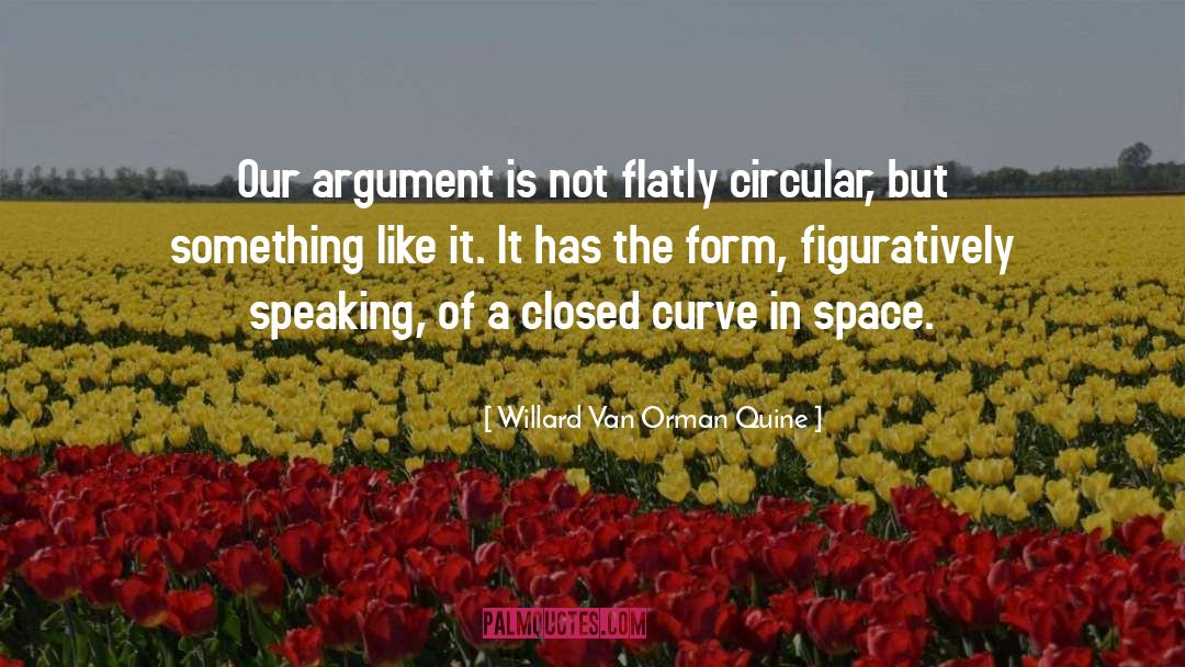 Willard Van Orman Quine Quotes: Our argument is not flatly