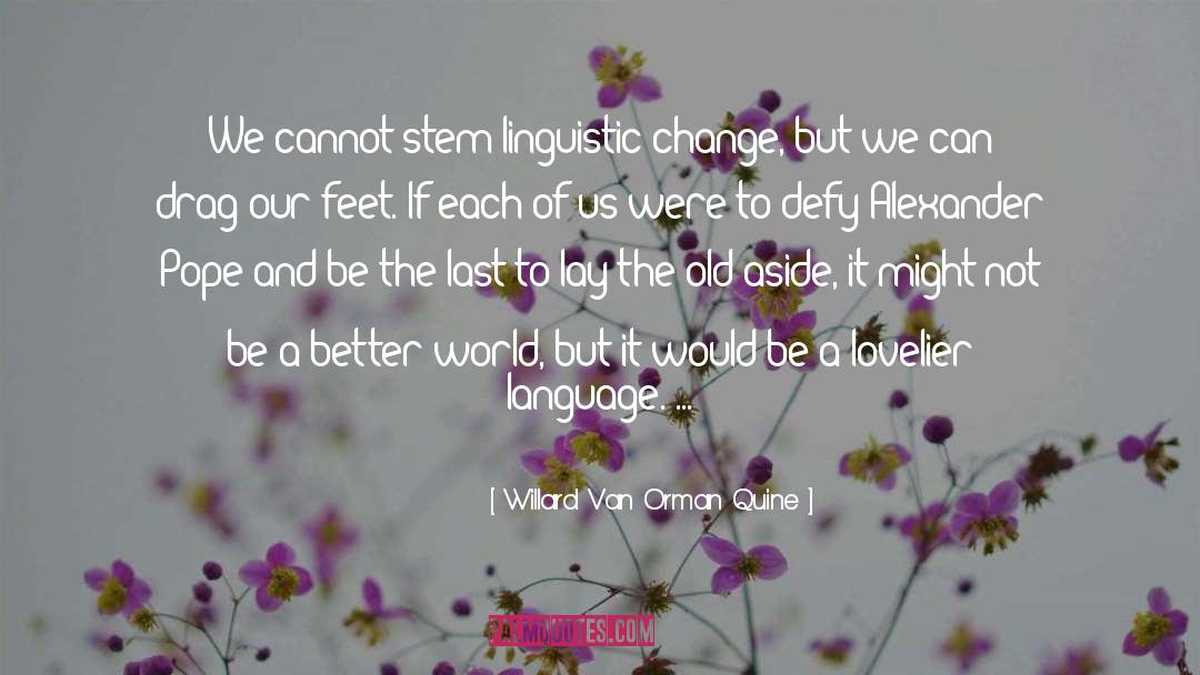 Willard Van Orman Quine Quotes: We cannot stem linguistic change,