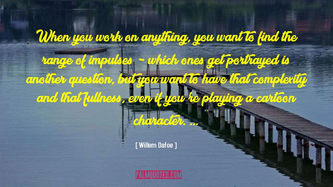 Willem Dafoe Quotes: When you work on anything,