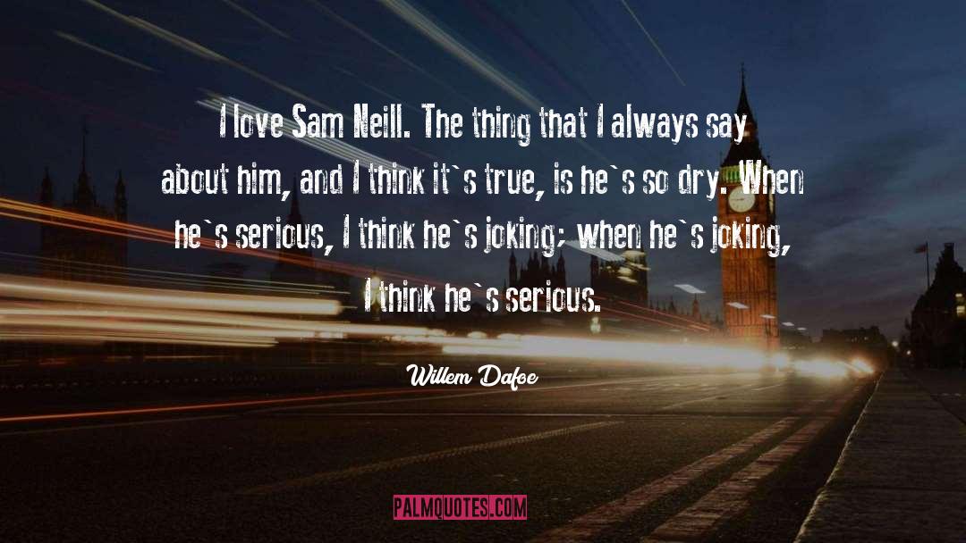 Willem Dafoe Quotes: I love Sam Neill. The