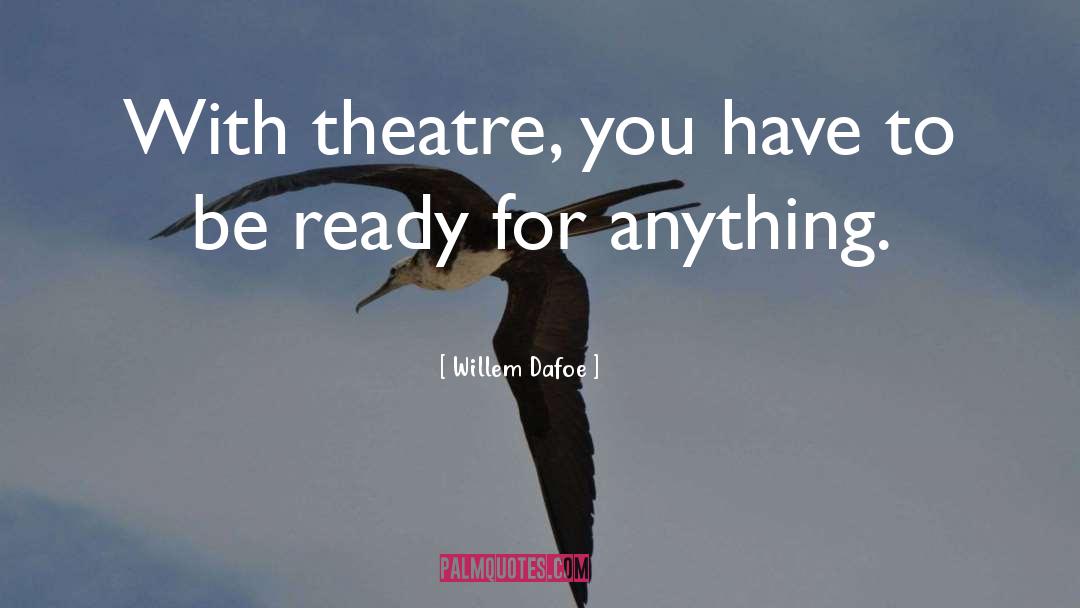 Willem Dafoe Quotes: With theatre, you have to