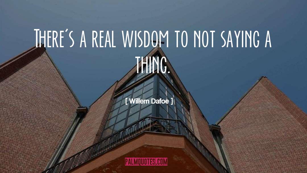 Willem Dafoe Quotes: There's a real wisdom to