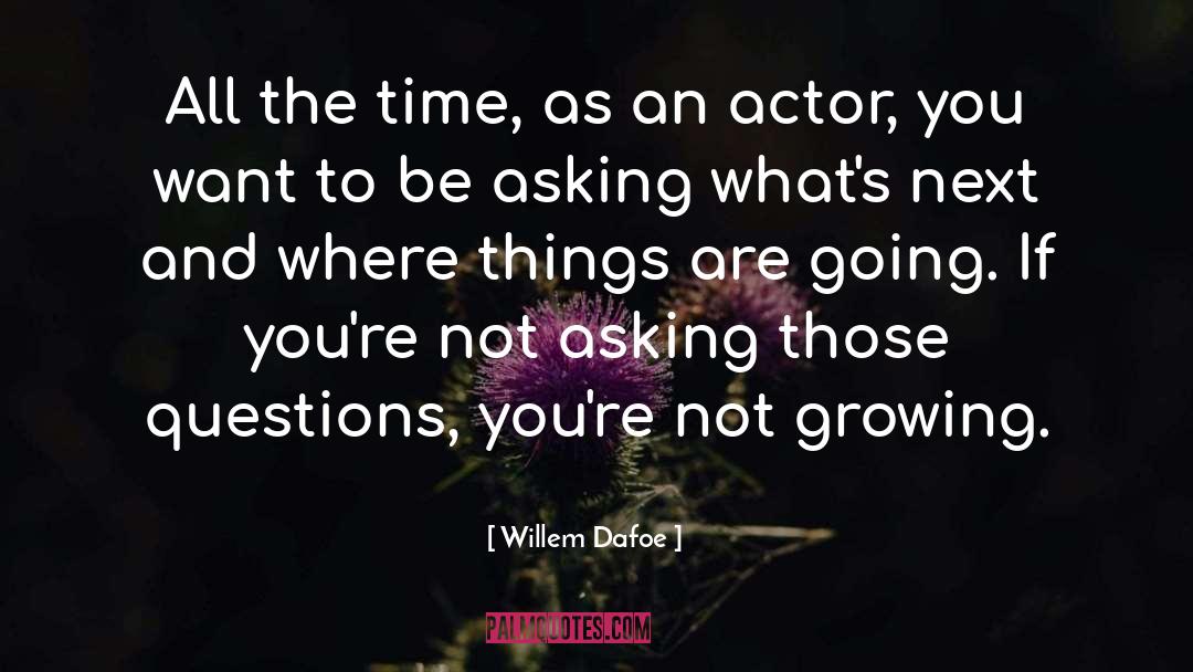 Willem Dafoe Quotes: All the time, as an