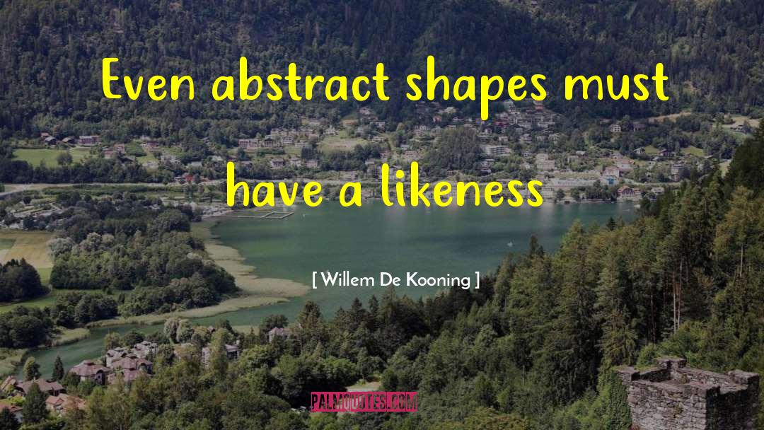 Willem De Kooning Quotes: Even abstract shapes must have