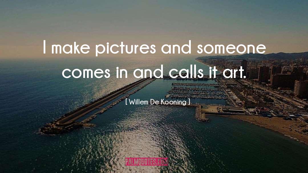 Willem De Kooning Quotes: I make pictures and someone