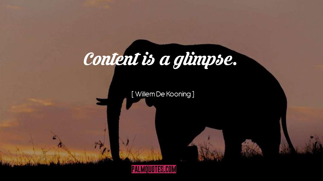 Willem De Kooning Quotes: Content is a glimpse.