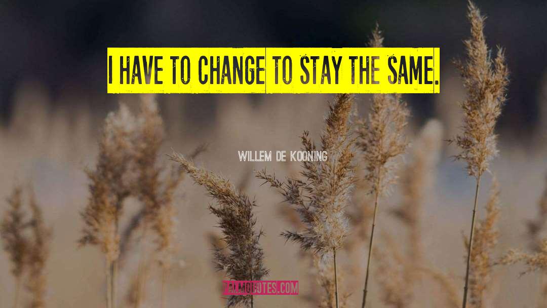 Willem De Kooning Quotes: I have to change to