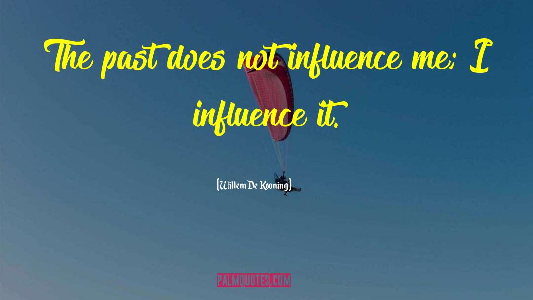 Willem De Kooning Quotes: The past does not influence