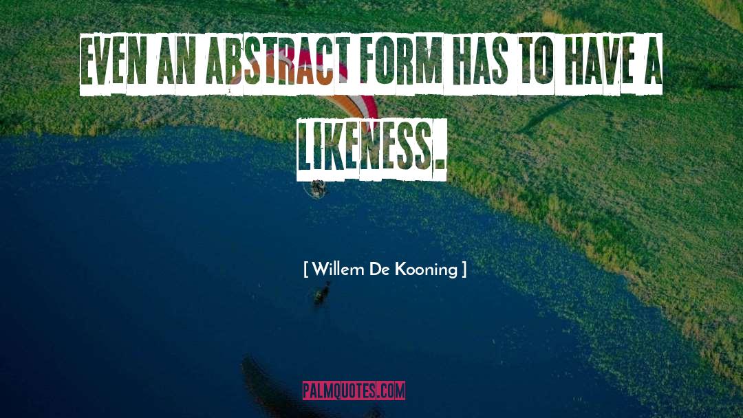 Willem De Kooning Quotes: Even an abstract form has