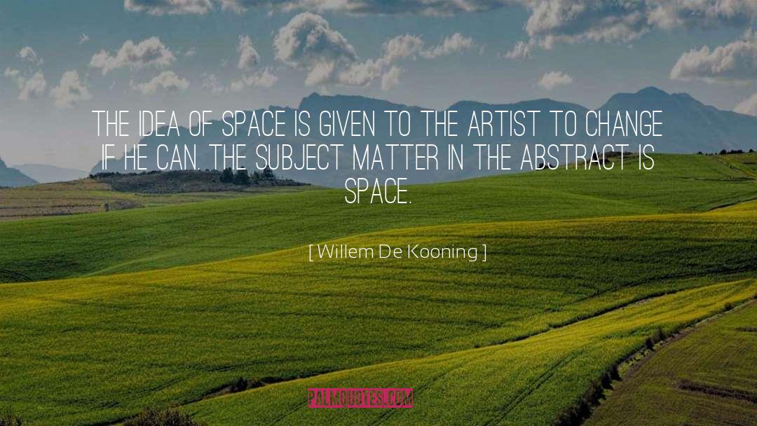 Willem De Kooning Quotes: The idea of space is