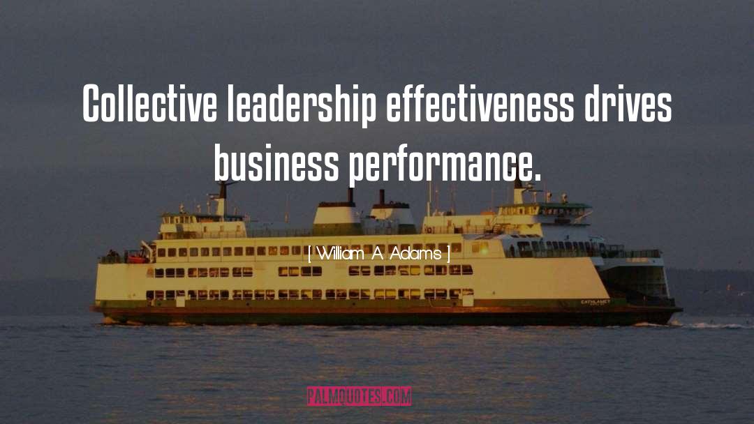 William A. Adams Quotes: Collective leadership effectiveness drives business