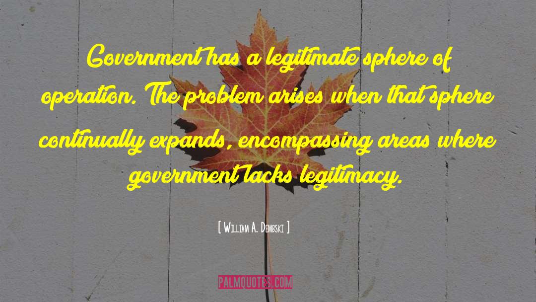 William A. Dembski Quotes: Government has a legitimate sphere