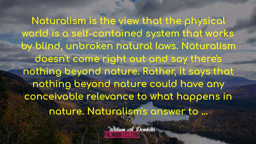 William A. Dembski Quotes: Naturalism is the view that