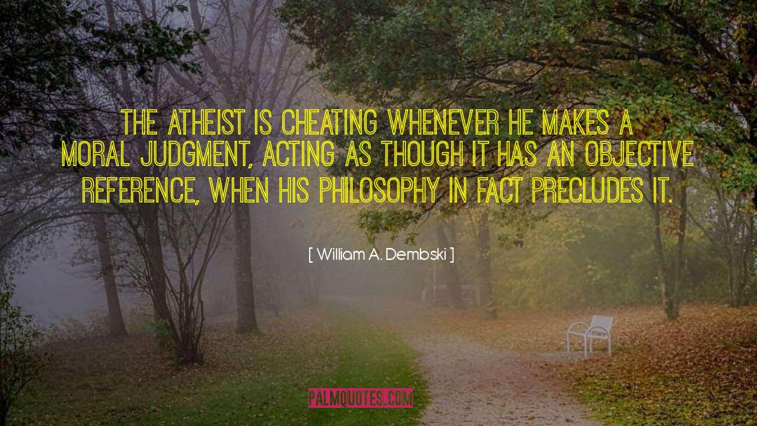 William A. Dembski Quotes: The atheist is cheating whenever