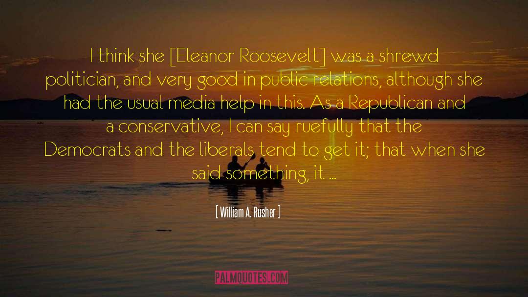 William A. Rusher Quotes: I think she [Eleanor Roosevelt]
