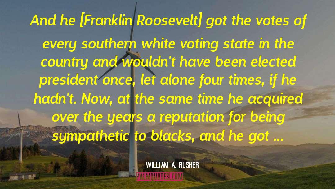 William A. Rusher Quotes: And he [Franklin Roosevelt] got