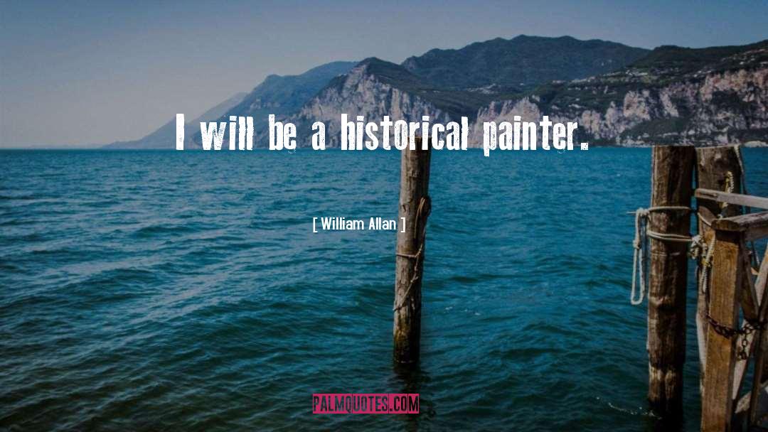 William Allan Quotes: I will be a historical