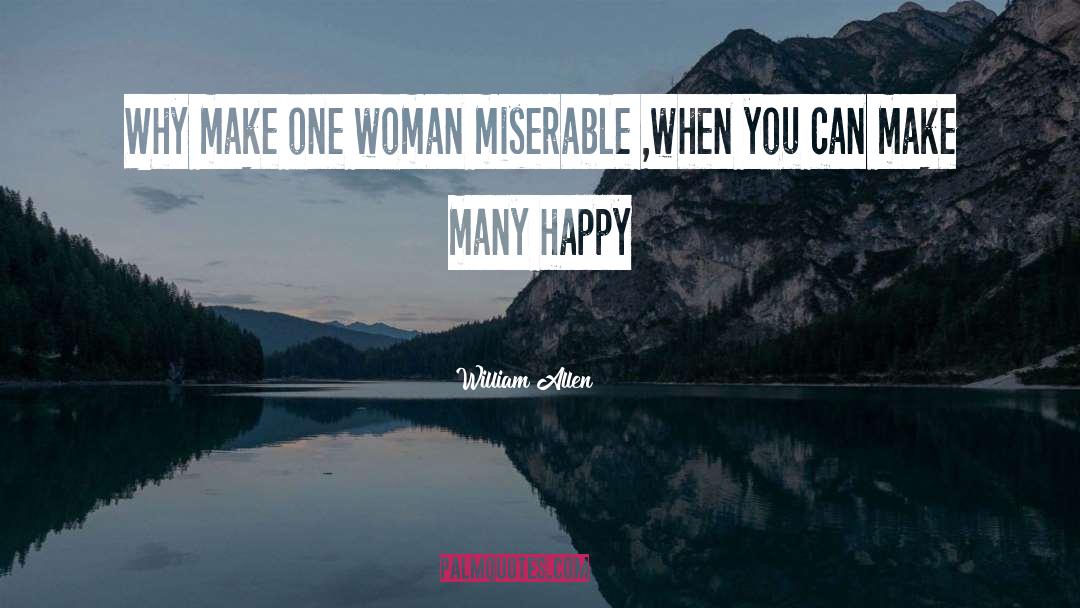 William Allen Quotes: Why make one woman miserable