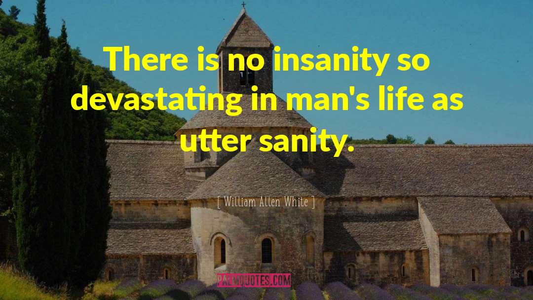 William Allen White Quotes: There is no insanity so