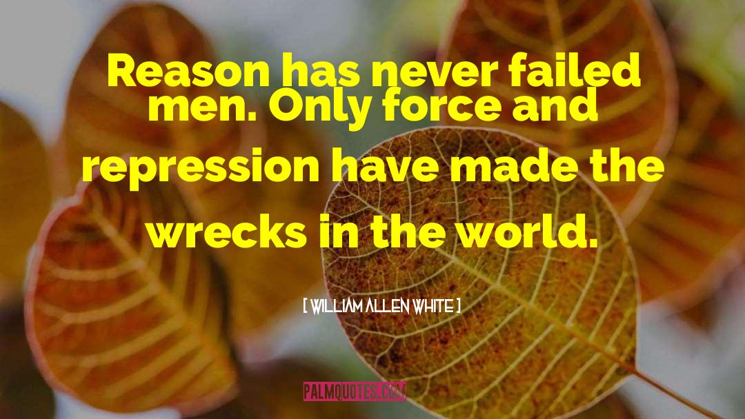 William Allen White Quotes: Reason has never failed men.