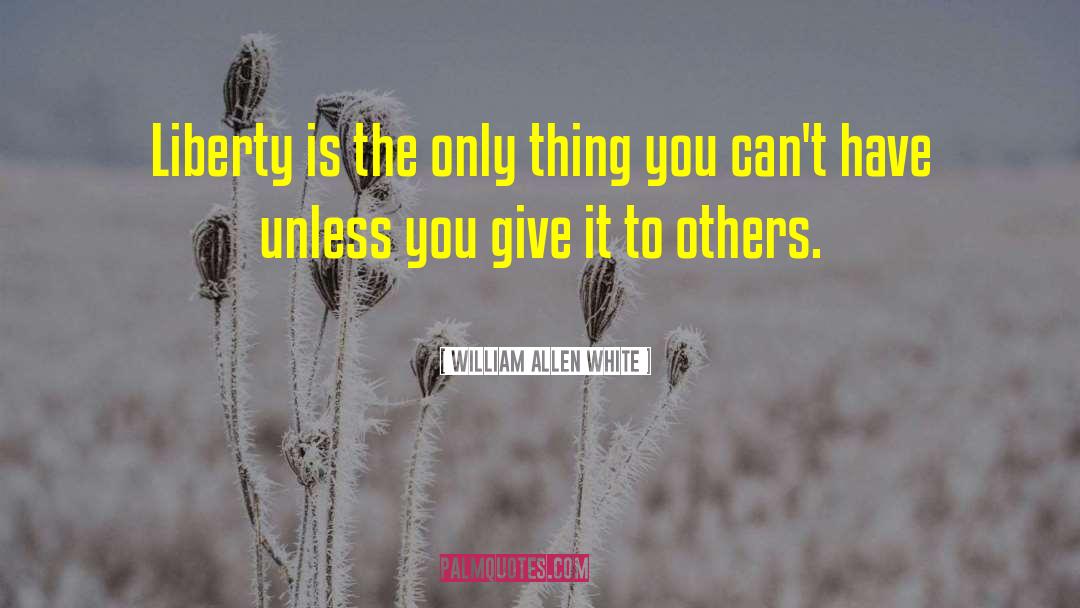 William Allen White Quotes: Liberty is the only thing