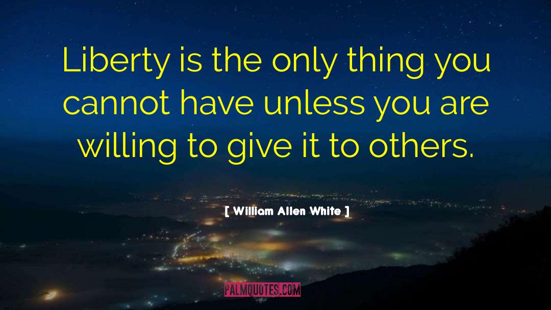 William Allen White Quotes: Liberty is the only thing