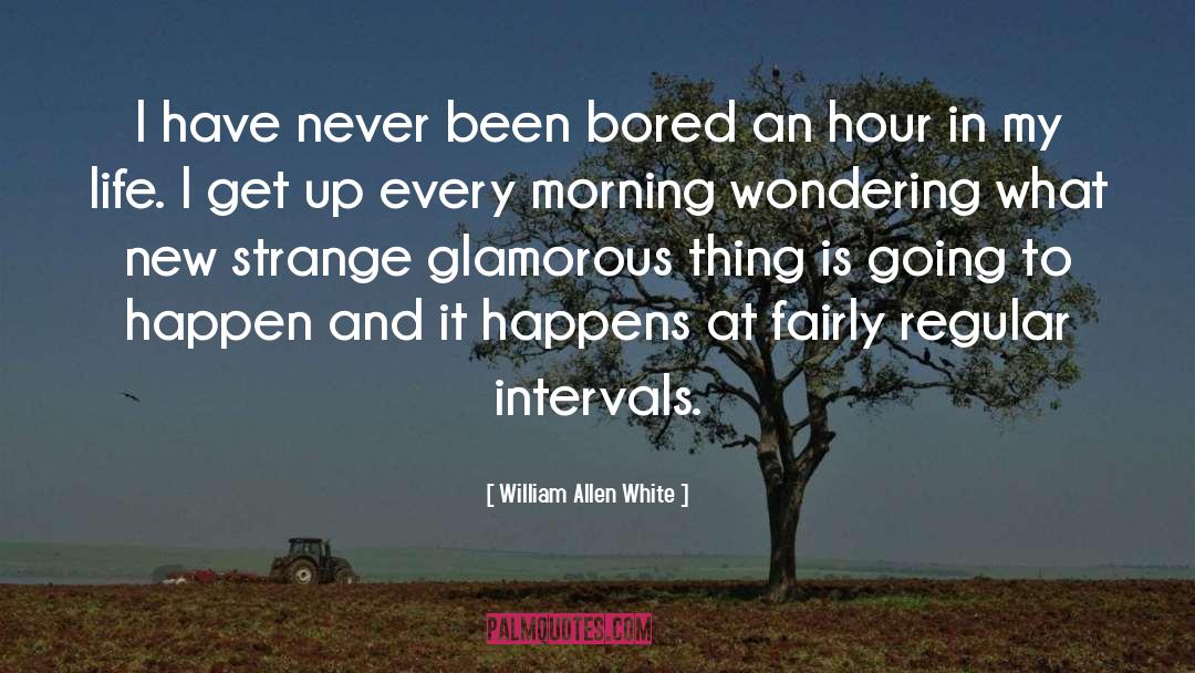 William Allen White Quotes: I have never been bored