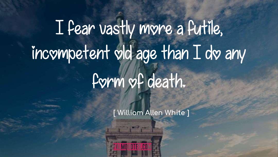 William Allen White Quotes: I fear vastly more a