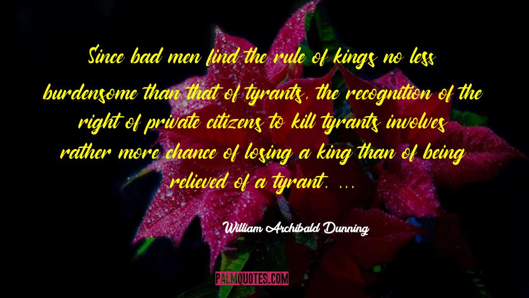 William Archibald Dunning Quotes: Since bad men find the