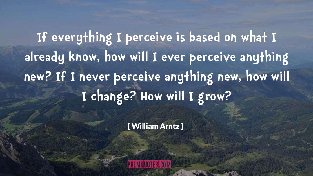 William Arntz Quotes: If everything I perceive is