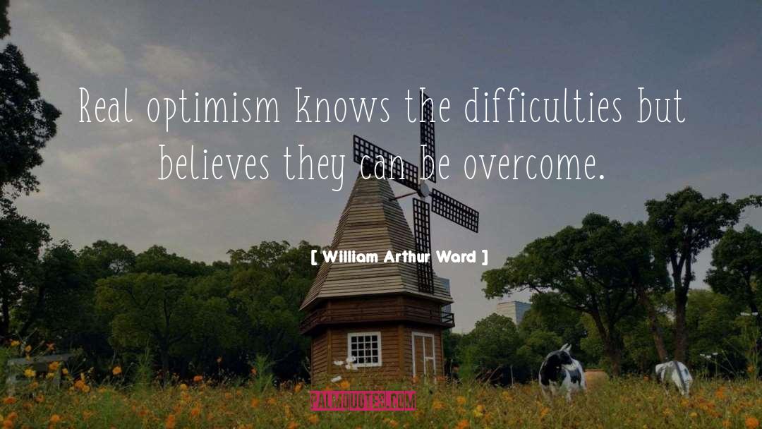 William Arthur Ward Quotes: Real optimism knows the difficulties