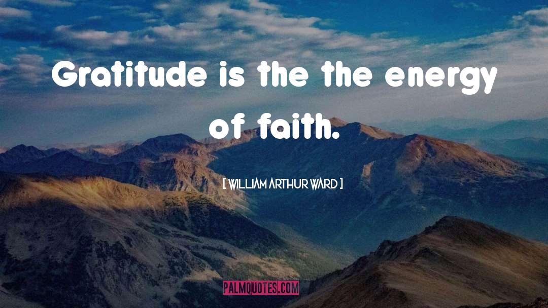 William Arthur Ward Quotes: Gratitude is the the energy