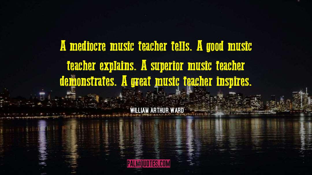 William Arthur Ward Quotes: A mediocre music teacher tells.